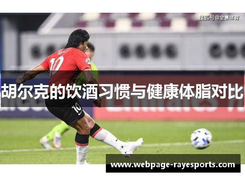 胡尔克的饮酒习惯与健康体脂对比 胡尔克的饮酒习惯与健康体脂对比