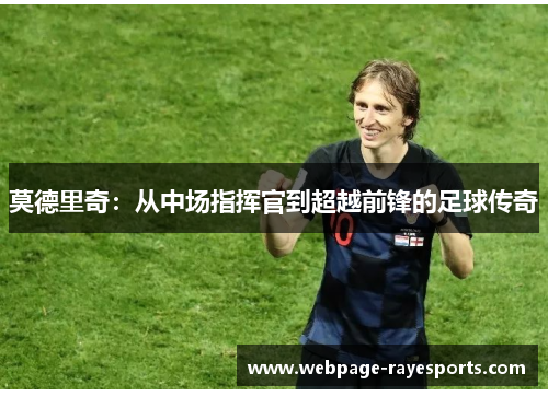 莫德里奇:从中场指挥官到超越前锋的足球传奇 莫德里奇:从中场指挥官到超越前锋的足球传奇