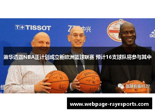 萧华透露NBA正计划成立新欧洲篮球联赛 预计16支球队将参与其中 萧华透露NBA正计划成立新欧洲篮球联赛 预计16支球队将参与其中