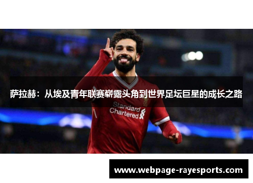 萨拉赫:从埃及青年联赛崭露头角到世界足坛巨星的成长之路 萨拉赫:从埃及青年联赛崭露头角到世界足坛巨星的成长之路