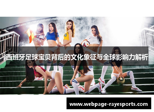 西班牙足球宝贝背后的文化象征与全球影响力解析 西班牙足球宝贝背后的文化象征与全球影响力解析
