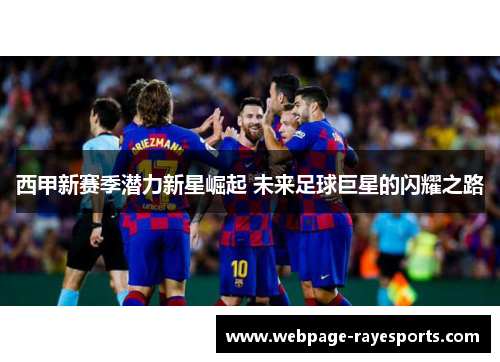 西甲新赛季潜力新星崛起 未来足球巨星的闪耀之路 西甲新赛季潜力新星崛起 未来足球巨星的闪耀之路