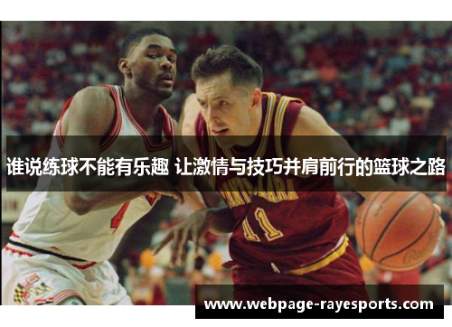 谁说练球不能有乐趣 让激情与技巧并肩前行的篮球之路 谁说练球不能有乐趣 让激情与技巧并肩前行的篮球之路