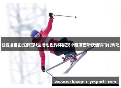 谷爱凌自由式滑雪U型场地世界杯展现卓越技艺斩获佳绩再创辉煌 谷爱凌自由式滑雪U型场地世界杯展现卓越技艺斩获佳绩再创辉煌