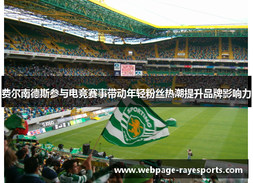 费尔南德斯参与电竞赛事带动年轻粉丝热潮提升品牌影响力 费尔南德斯参与电竞赛事带动年轻粉丝热潮提升品牌影响力