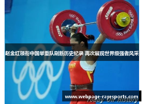 赵金红领衔中国举重队刷新历史纪录 再次展现世界级强者风采 赵金红领衔中国举重队刷新历史纪录 再次展现世界级强者风采