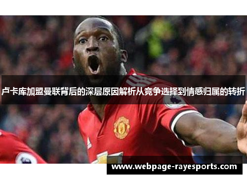 卢卡库加盟曼联背后的深层原因解析从竞争选择到情感归属的转折 卢卡库加盟曼联背后的深层原因解析从竞争选择到情感归属的转折