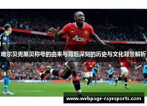 维尔贝克黑贝称号的由来与背后深刻的历史与文化背景解析 维尔贝克黑贝称号的由来与背后深刻的历史与文化背景解析