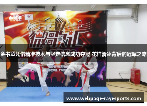金书贤凭借精准技术与坚定信念成功夺冠 花样滑冰背后的冠军之路 金书贤凭借精准技术与坚定信念成功夺冠 花样滑冰背后的冠军之路