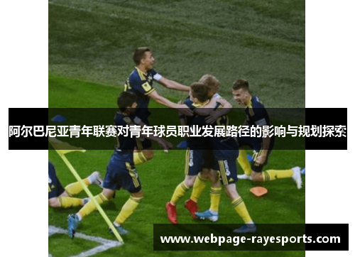阿尔巴尼亚青年联赛对青年球员职业发展路径的影响与规划探索 阿尔巴尼亚青年联赛对青年球员职业发展路径的影响与规划探索