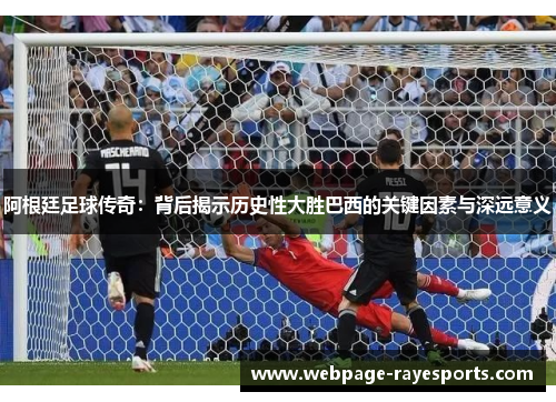 阿根廷足球传奇：背后揭示历史性大胜巴西的关键因素与深远意义