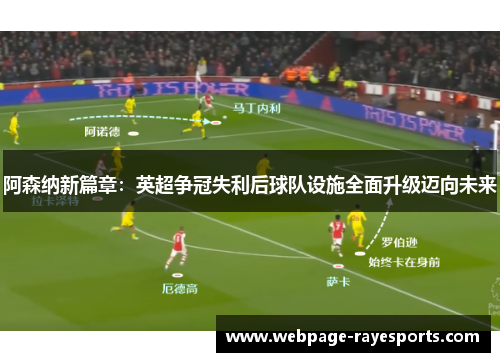 阿森纳新篇章：英超争冠失利后球队设施全面升级迈向未来