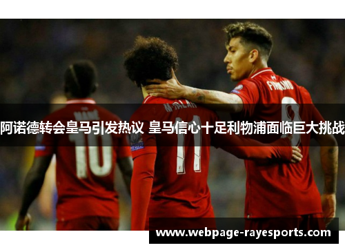 阿诺德转会皇马引发热议 皇马信心十足利物浦面临巨大挑战 阿诺德转会皇马引发热议 皇马信心十足利物浦面临巨大挑战