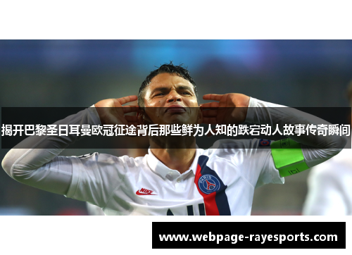 揭开巴黎圣日耳曼欧冠征途背后那些鲜为人知的跌宕动人故事传奇瞬间 揭开巴黎圣日耳曼欧冠征途背后那些鲜为人知的跌宕动人故事传奇瞬间