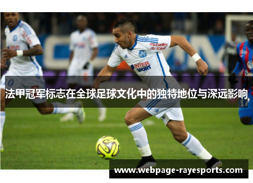 法甲冠军标志在全球足球文化中的独特地位与深远影响 法甲冠军标志在全球足球文化中的独特地位与深远影响