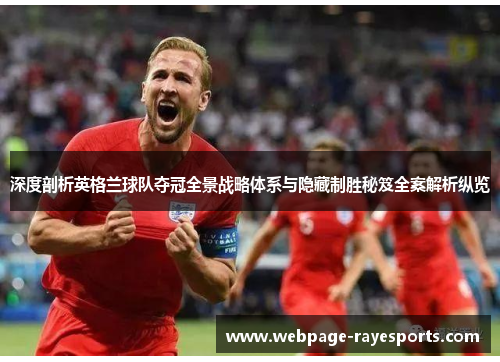 深度剖析英格兰球队夺冠全景战略体系与隐藏制胜秘笈全案解析纵览 深度剖析英格兰球队夺冠全景战略体系与隐藏制胜秘笈全案解析纵览