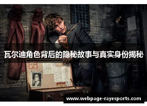 瓦尔迪角色背后的隐秘故事与真实身份揭秘 瓦尔迪角色背后的隐秘故事与真实身份揭秘