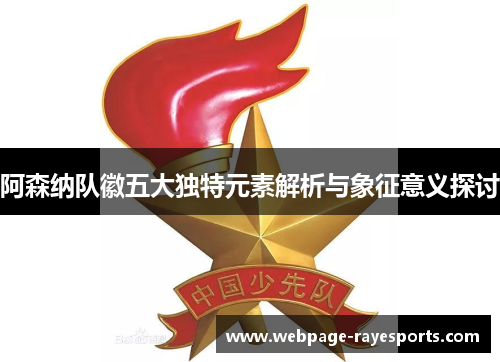 阿森纳队徽五大独特元素解析与象征意义探讨 阿森纳队徽五大独特元素解析与象征意义探讨