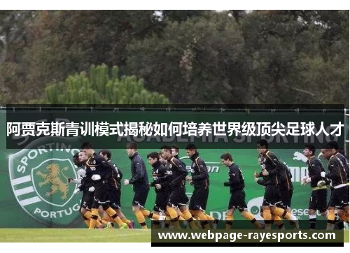 阿贾克斯青训模式揭秘如何培养世界级顶尖足球人才 阿贾克斯青训模式揭秘如何培养世界级顶尖足球人才
