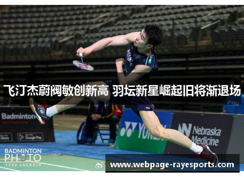 飞汀杰蔚阀敏创新高 羽坛新星崛起旧将渐退场 飞汀杰蔚阀敏创新高 羽坛新星崛起旧将渐退场