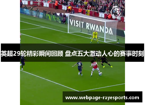 英超29轮精彩瞬间回顾 盘点五大激动人心的赛事时刻