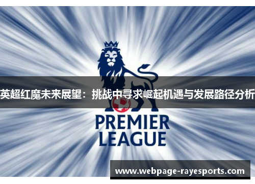 英超红魔未来展望：挑战中寻求崛起机遇与发展路径分析