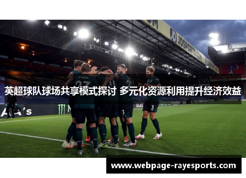 英超球队球场共享模式探讨 多元化资源利用提升经济效益