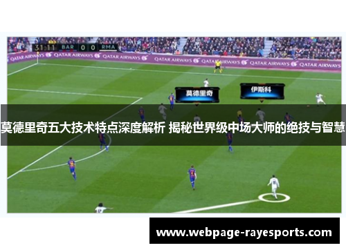 莫德里奇五大技术特点深度解析 揭秘世界级中场大师的绝技与智慧