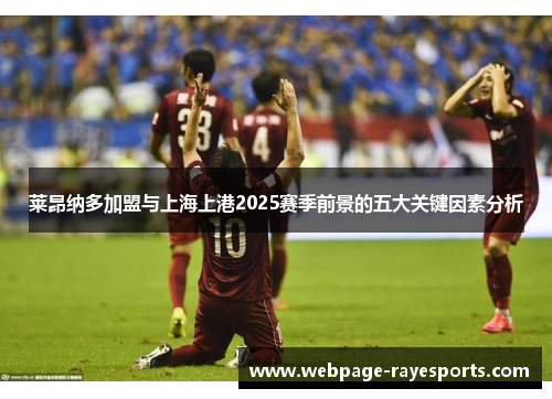 莱昂纳多加盟与上海上港2025赛季前景的五大关键因素分析