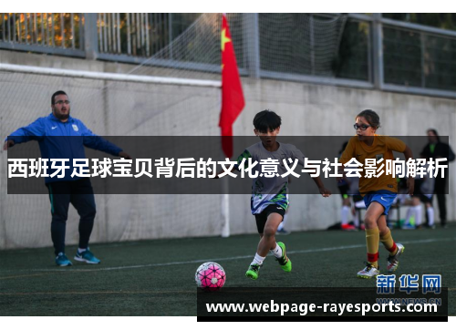 西班牙足球宝贝背后的文化意义与社会影响解析