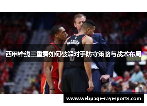 西甲锋线三重奏如何破解对手防守策略与战术布局