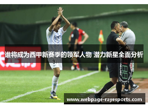 谁将成为西甲新赛季的领军人物 潜力新星全面分析