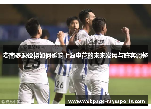 费南多退役将如何影响上海申花的未来发展与阵容调整