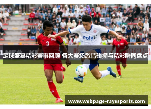 足球盛宴精彩赛事回顾 各大赛场激情碰撞与精彩瞬间盘点