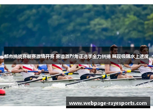 都市挑战赛艇赛激情开赛 赛道激烈角逐选手全力拼搏 展现极限水上速度 都市挑战赛艇赛激情开赛 赛道激烈角逐选手全力拼搏 展现极限水上速度