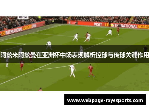 阿兹米阿兹曼在亚洲杯中场表现解析控球与传球关键作用 阿兹米阿兹曼在亚洲杯中场表现解析控球与传球关键作用
