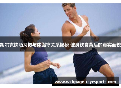 胡尔克饮酒习惯与体脂率关系揭秘 健身饮食背后的真实面貌 胡尔克饮酒习惯与体脂率关系揭秘 健身饮食背后的真实面貌