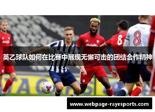 英乙球队如何在比赛中展现无懈可击的团结合作精神