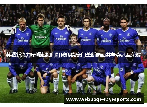 英超新兴力量崛起如何打破传统豪门垄断局面并争夺冠军荣耀 英超新兴力量崛起如何打破传统豪门垄断局面并争夺冠军荣耀