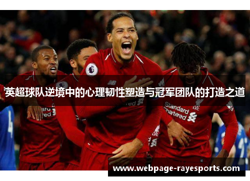 英超球队逆境中的心理韧性塑造与冠军团队的打造之道