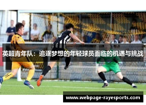 英超青年队:追逐梦想的年轻球员面临的机遇与挑战 英超青年队:追逐梦想的年轻球员面临的机遇与挑战