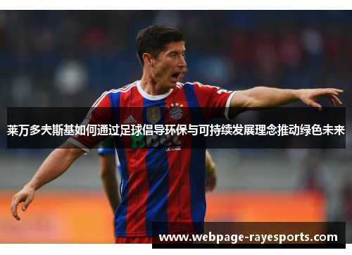 莱万多夫斯基如何通过足球倡导环保与可持续发展理念推动绿色未来 莱万多夫斯基如何通过足球倡导环保与可持续发展理念推动绿色未来