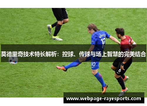 莫德里奇技术特长解析：控球、传球与场上智慧的完美结合