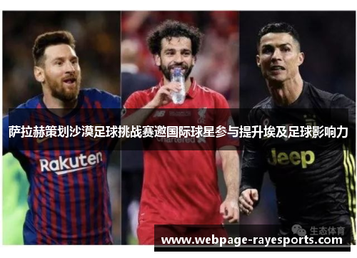 萨拉赫策划沙漠足球挑战赛邀国际球星参与提升埃及足球影响力 萨拉赫策划沙漠足球挑战赛邀国际球星参与提升埃及足球影响力