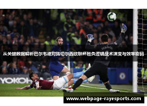 从关键数据解析巴尔韦德对阵切尔西欧联杯胜负逻辑战术演变与效率密码