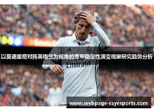 以莫德里奇对阵英格兰为视角的意甲稳定性演变观察研究趋势分析