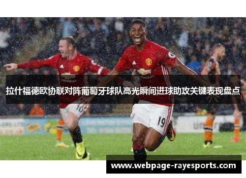 拉什福德欧协联对阵葡萄牙球队高光瞬间进球助攻关键表现盘点