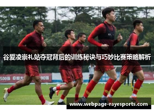 谷爱凌崇礼站夺冠背后的训练秘诀与巧妙比赛策略解析