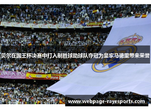 贝尔在国王杯决赛中打入制胜球助球队夺冠为皇家马德里带来荣誉 贝尔在国王杯决赛中打入制胜球助球队夺冠为皇家马德里带来荣誉