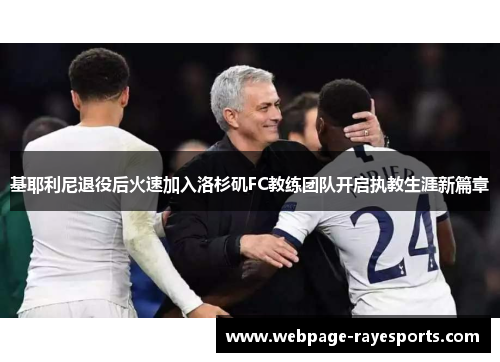 基耶利尼退役后火速加入洛杉矶FC教练团队开启执教生涯新篇章